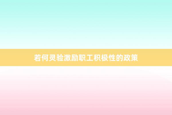 若何灵验激励职工积极性的政策