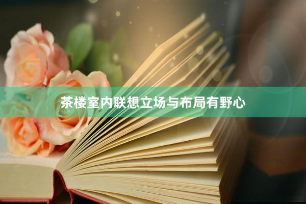 茶楼室内联想立场与布局有野心