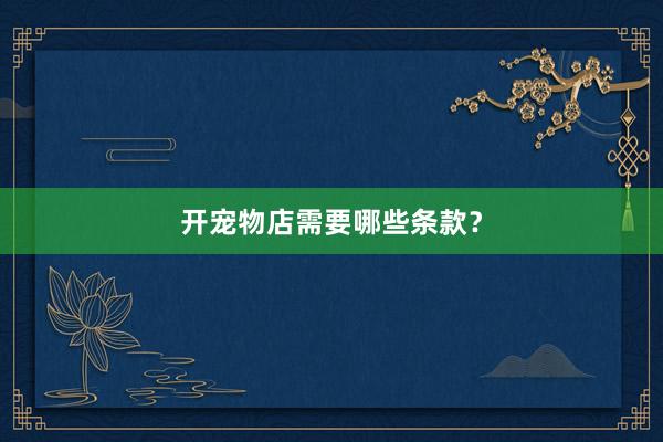 开宠物店需要哪些条款？