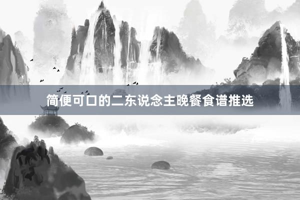简便可口的二东说念主晚餐食谱推选